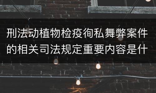 刑法动植物检疫徇私舞弊案件的相关司法规定重要内容是什么