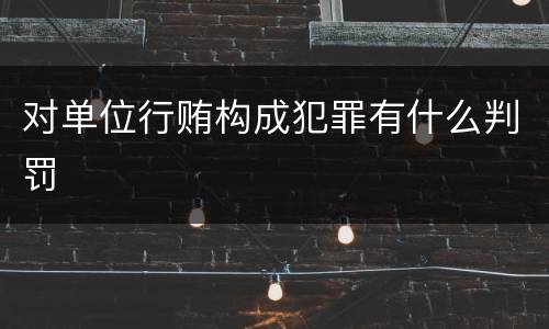 对单位行贿构成犯罪有什么判罚