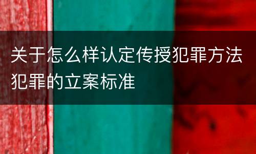 关于怎么样认定传授犯罪方法犯罪的立案标准