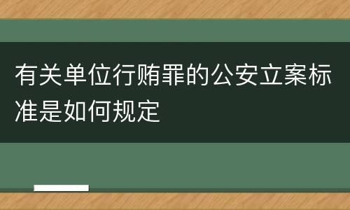 有关单位行贿罪的公安立案标准是如何规定