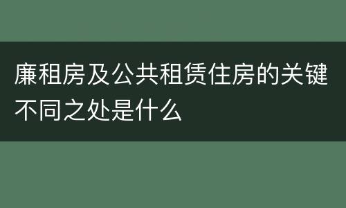 廉租房及公共租赁住房的关键不同之处是什么