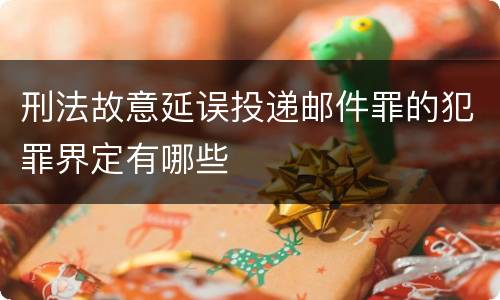 刑法故意延误投递邮件罪的犯罪界定有哪些