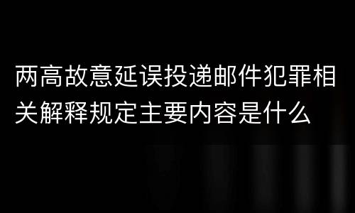 两高故意延误投递邮件犯罪相关解释规定主要内容是什么