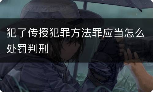 犯了传授犯罪方法罪应当怎么处罚判刑