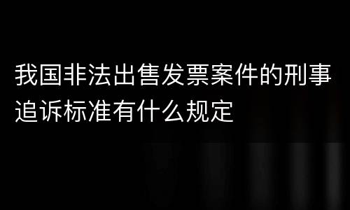 我国非法出售发票案件的刑事追诉标准有什么规定