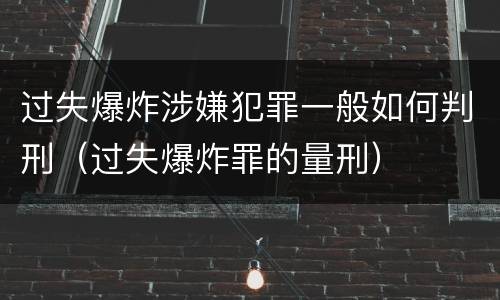 过失爆炸涉嫌犯罪一般如何判刑（过失爆炸罪的量刑）