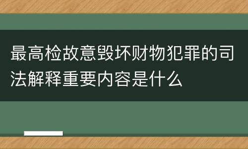 最高检故意毁坏财物犯罪的司法解释重要内容是什么