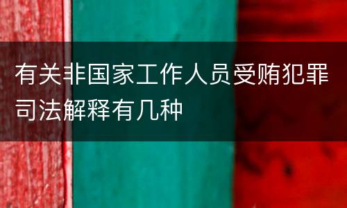 有关非国家工作人员受贿犯罪司法解释有几种