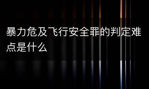 暴力危及飞行安全罪的判定难点是什么
