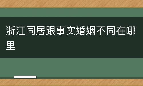 浙江同居跟事实婚姻不同在哪里