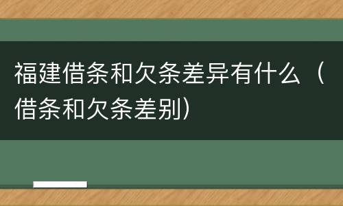 福建借条和欠条差异有什么（借条和欠条差别）