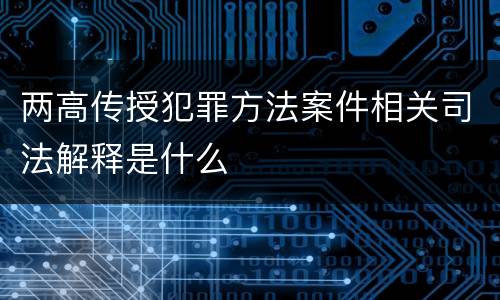 两高传授犯罪方法案件相关司法解释是什么