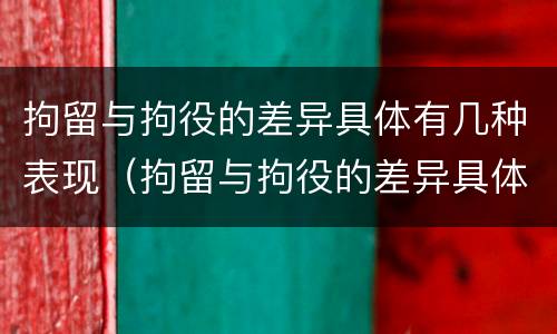 拘留与拘役的差异具体有几种表现（拘留与拘役的差异具体有几种表现形式）
