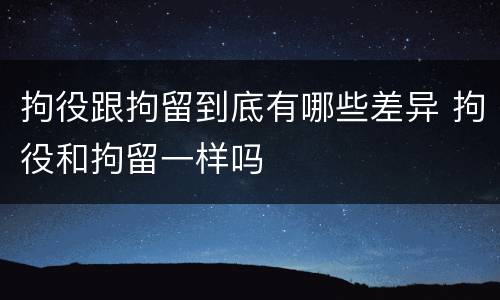 拘役跟拘留到底有哪些差异 拘役和拘留一样吗