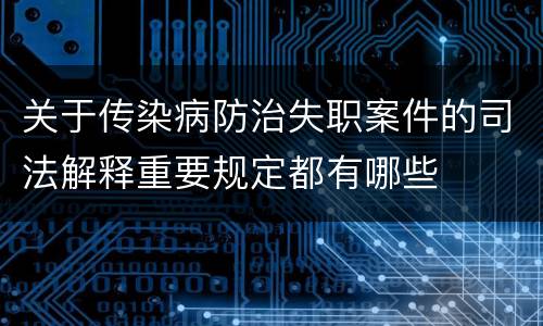 关于传染病防治失职案件的司法解释重要规定都有哪些
