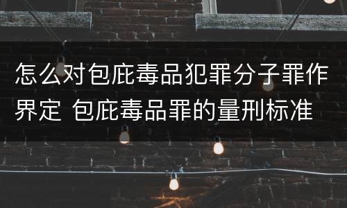 怎么对包庇毒品犯罪分子罪作界定 包庇毒品罪的量刑标准