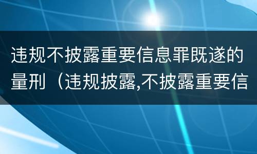 违规不披露重要信息罪既遂的量刑（违规披露,不披露重要信息罪构成要件）