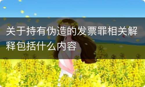 关于持有伪造的发票罪相关解释包括什么内容