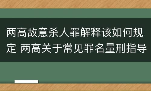 两高故意杀人罪解释该如何规定 两高关于常见罪名量刑指导