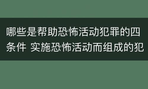 哪些是帮助恐怖活动犯罪的四条件 实施恐怖活动而组成的犯罪组织