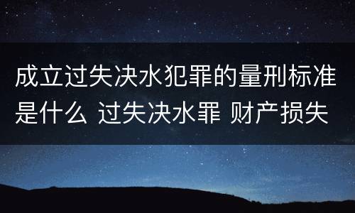成立过失决水犯罪的量刑标准是什么 过失决水罪 财产损失标准