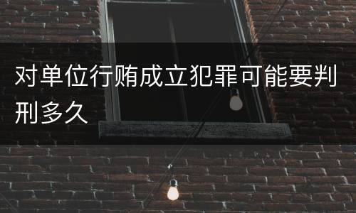 对单位行贿成立犯罪可能要判刑多久