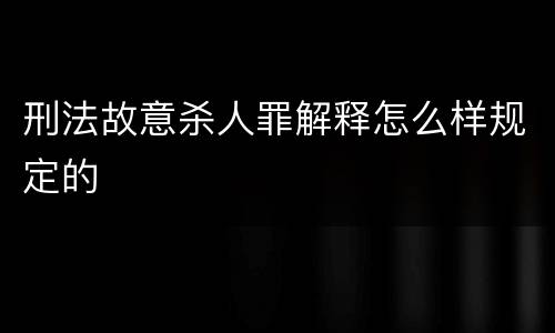 刑法故意杀人罪解释怎么样规定的