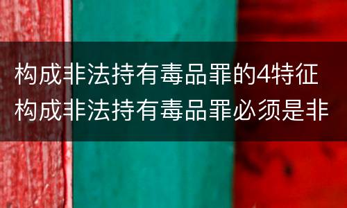 构成非法持有毒品罪的4特征 构成非法持有毒品罪必须是非法持有