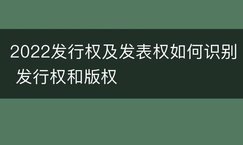 2022发行权及发表权如何识别 发行权和版权