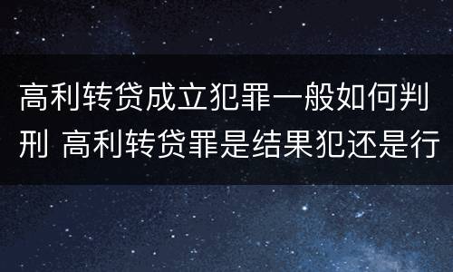 高利转贷成立犯罪一般如何判刑 高利转贷罪是结果犯还是行为犯