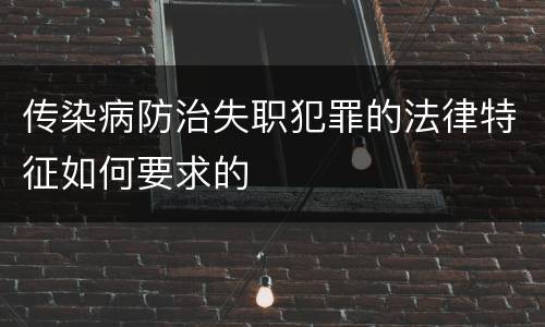 传染病防治失职犯罪的法律特征如何要求的