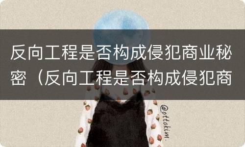 反向工程是否构成侵犯商业秘密（反向工程是否构成侵犯商业秘密罪）