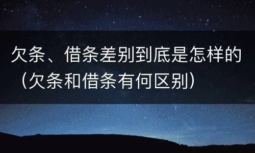 欠条、借条差别到底是怎样的（欠条和借条有何区别）