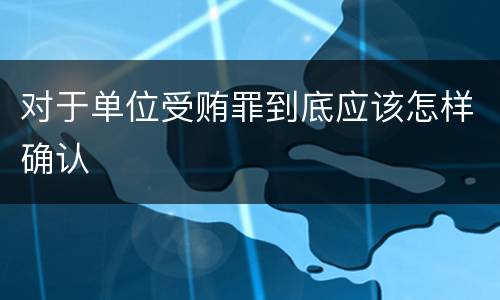 对于单位受贿罪到底应该怎样确认