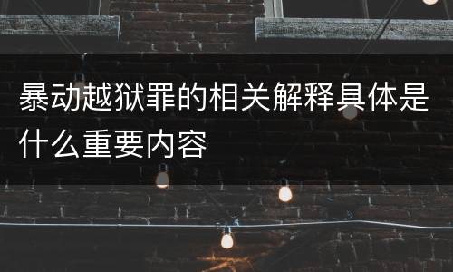 暴动越狱罪的相关解释具体是什么重要内容