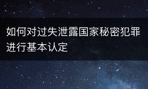 如何对过失泄露国家秘密犯罪进行基本认定