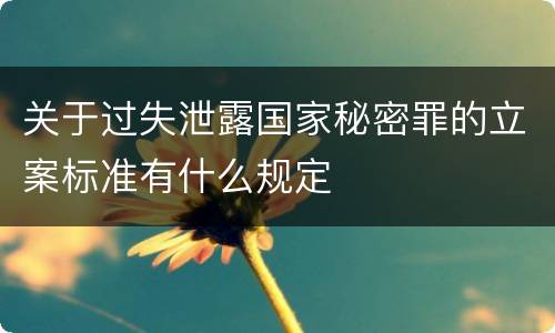 关于过失泄露国家秘密罪的立案标准有什么规定