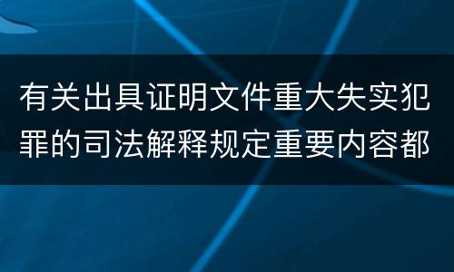 有关出具证明文件重大失实犯罪的司法解释规定重要内容都有哪些