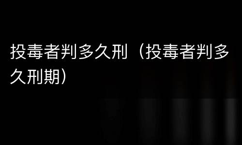 投毒者判多久刑（投毒者判多久刑期）