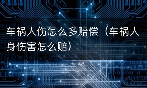 车祸人伤怎么多赔偿（车祸人身伤害怎么赔）