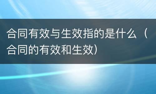 合同有效与生效指的是什么（合同的有效和生效）