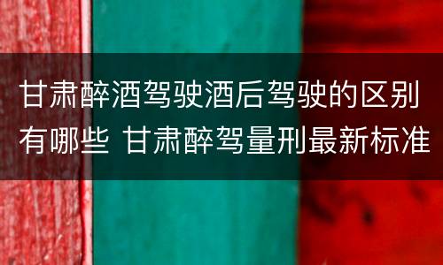 甘肃醉酒驾驶酒后驾驶的区别有哪些 甘肃醉驾量刑最新标准