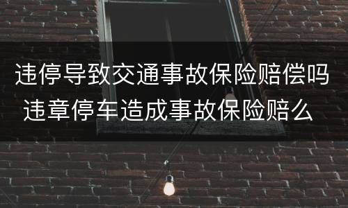 违停导致交通事故保险赔偿吗 违章停车造成事故保险赔么