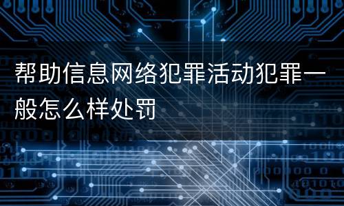帮助信息网络犯罪活动犯罪一般怎么样处罚