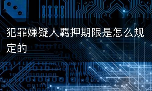 犯罪嫌疑人羁押期限是怎么规定的