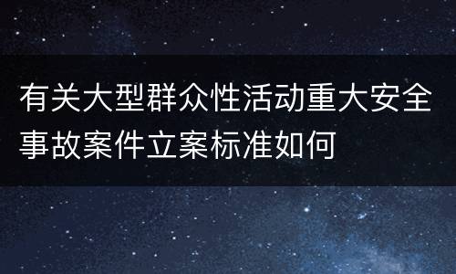 有关大型群众性活动重大安全事故案件立案标准如何