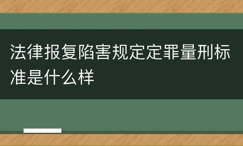 法律报复陷害规定定罪量刑标准是什么样