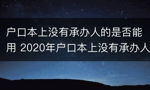 户口本上没有承办人的是否能用 2020年户口本上没有承办人