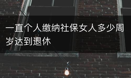 一直个人缴纳社保女人多少周岁达到退休