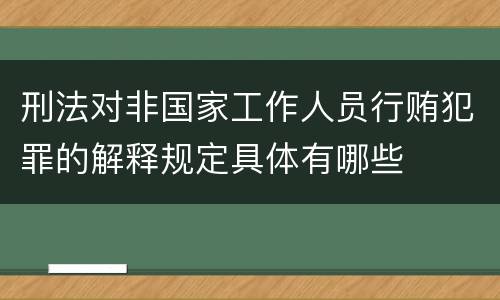 刑法对非国家工作人员行贿犯罪的解释规定具体有哪些